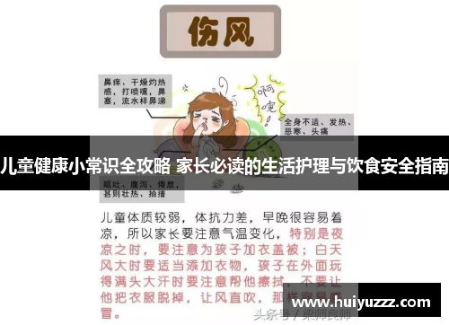 儿童健康小常识全攻略 家长必读的生活护理与饮食安全指南
