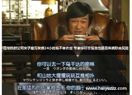 尊龙凯时公司女子腹泻发病24小时后不幸去世 专家呼吁警惕急性肠胃疾病致命风险