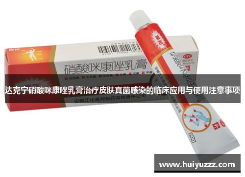 达克宁硝酸咪康唑乳膏治疗皮肤真菌感染的临床应用与使用注意事项