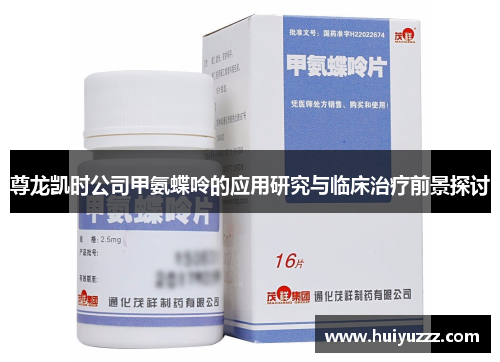 尊龙凯时公司甲氨蝶呤的应用研究与临床治疗前景探讨