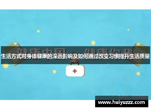 生活方式对身体健康的深远影响及如何通过改变习惯提升生活质量