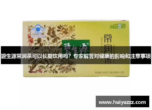 碧生源常润茶可以长期饮用吗？专家解答对健康的影响和注意事项
